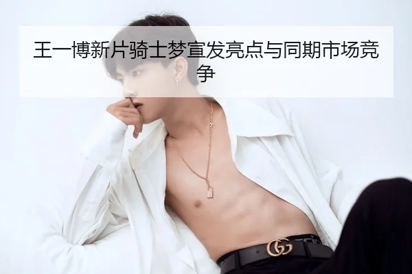 王一博新片骑士梦宣发亮点与同期市场竞争